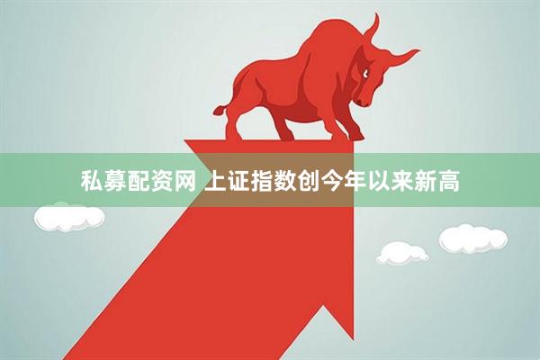 私募配资网 上证指数创今年以来新高