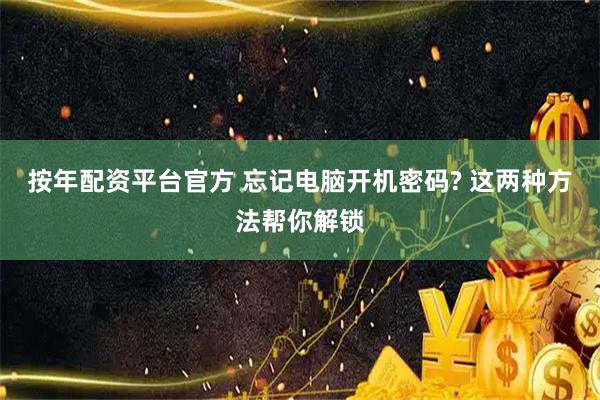 按年配资平台官方 忘记电脑开机密码? 这两种方法帮你解锁