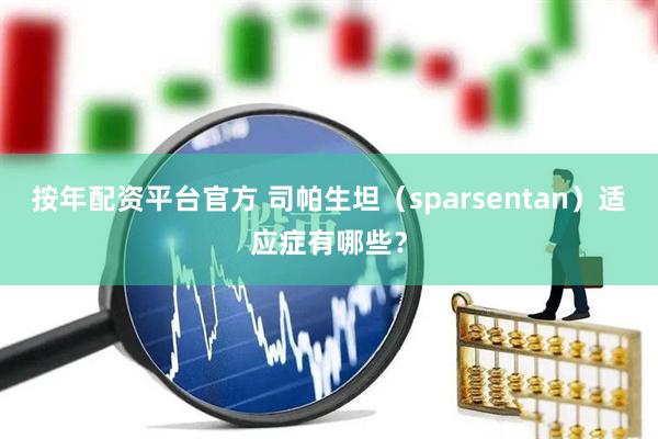 按年配资平台官方 司帕生坦（sparsentan）适应症有哪些？